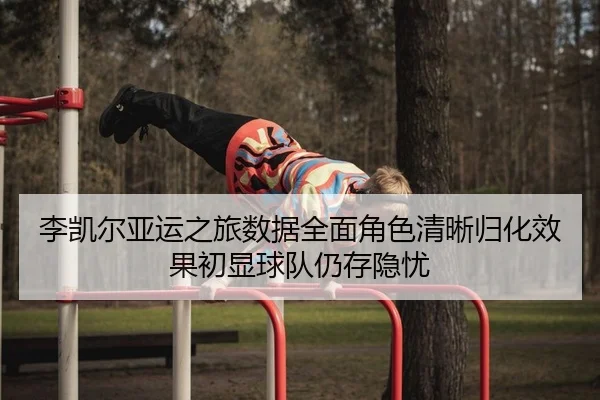 李凯尔亚运之旅数据全面角色清晰归化效果初显球队仍存隐忧